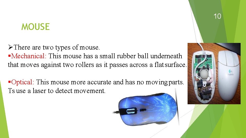 10 MOUSE There are two types of mouse. Mechanical: This mouse has a small