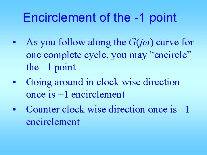 Encirclement of the -1 point • As you follow along the G(jω) curve for