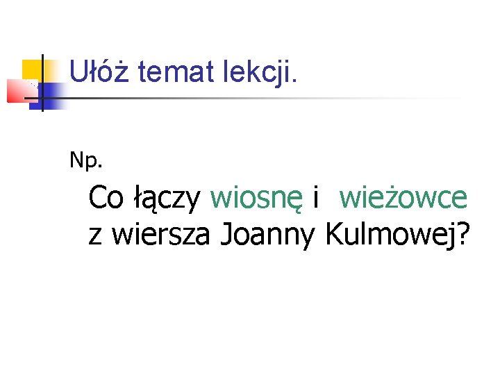 Ułóż temat lekcji. Np. Co łączy wiosnę i wieżowce z wiersza Joanny Kulmowej? 