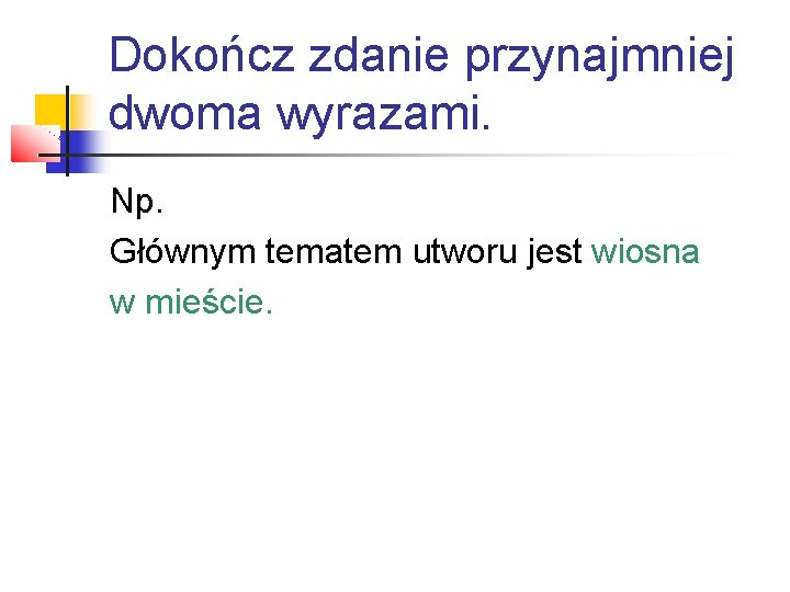 Dokończ zdanie przynajmniej dwoma wyrazami. Np. Głównym tematem utworu jest wiosna w mieście. 