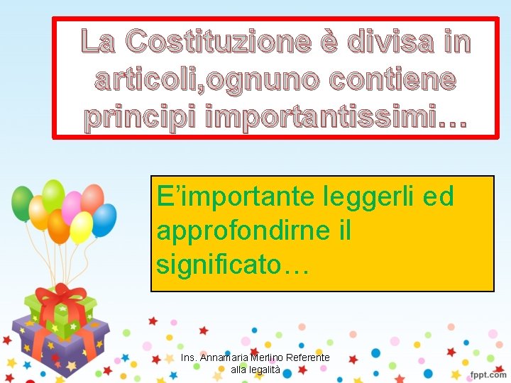 La Costituzione è divisa in articoli, ognuno contiene principi importantissimi… E’importante leggerli ed approfondirne