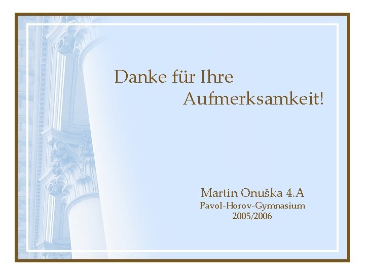 Danke für Ihre Aufmerksamkeit! Martin Onuška 4. A Pavol-Horov-Gymnasium 2005/2006 