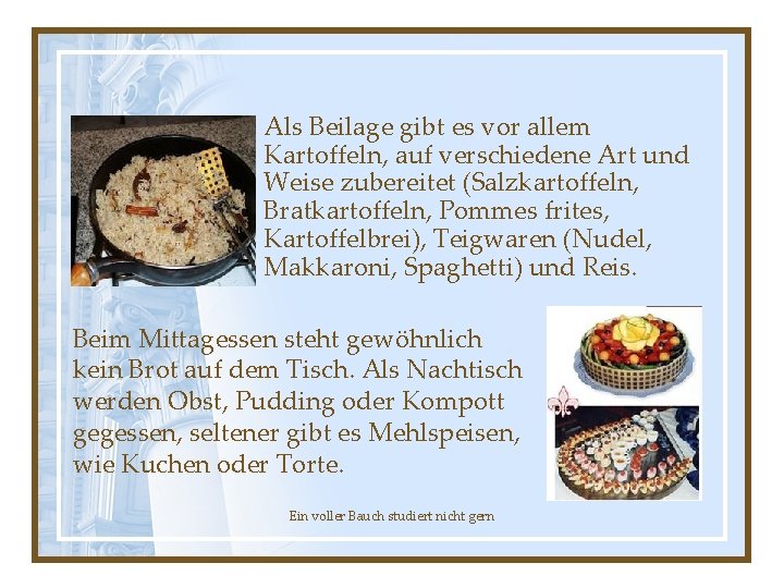Als Beilage gibt es vor allem Kartoffeln, auf verschiedene Art und Weise zubereitet (Salzkartoffeln,