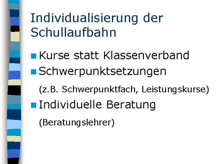 Individualisierung der Schullaufbahn n Kurse statt Klassenverband n Schwerpunktsetzungen (z. B. Schwerpunktfach, Leistungskurse) n
