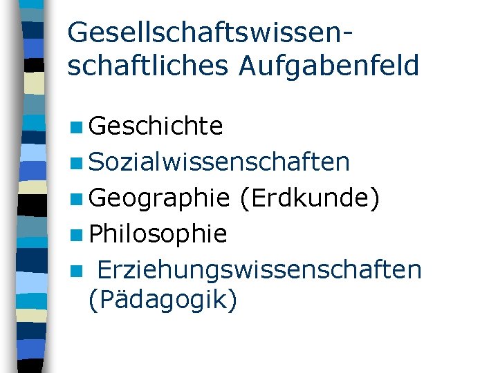 Gesellschaftswissenschaftliches Aufgabenfeld n Geschichte n Sozialwissenschaften n Geographie (Erdkunde) n Philosophie n Erziehungswissenschaften (Pädagogik)