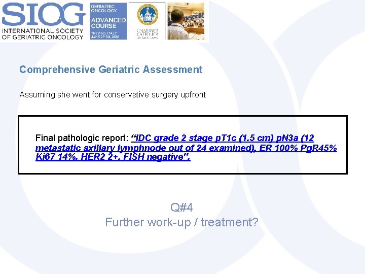Comprehensive Geriatric Assessment Assuming she went for conservative surgery upfront Final pathologic report: “IDC