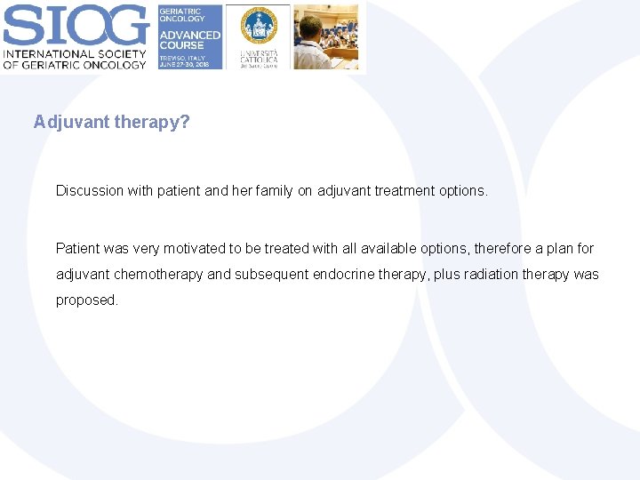 Adjuvant therapy? Discussion with patient and her family on adjuvant treatment options. Patient was