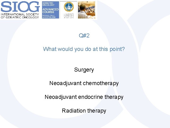 Q#2 What would you do at this point? Surgery Neoadjuvant chemotherapy Neoadjuvant endocrine therapy