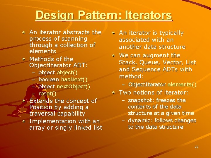 Design Pattern: Iterators An iterator abstracts the process of scanning through a collection of