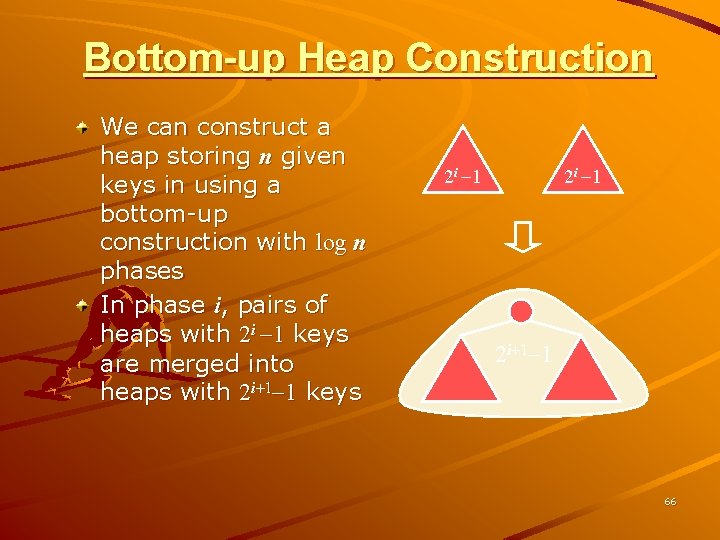 Bottom-up Heap Construction We can construct a heap storing n given keys in using
