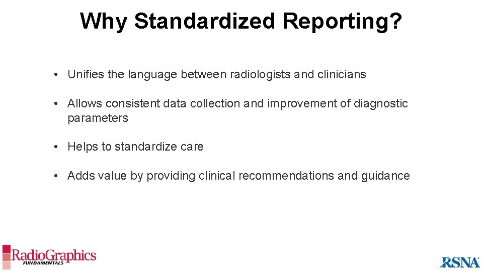 Why Standardized Reporting? • Unifies the language between radiologists and clinicians • Allows consistent
