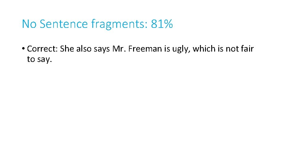 No Sentence fragments: 81% • Correct: She also says Mr. Freeman is ugly, which