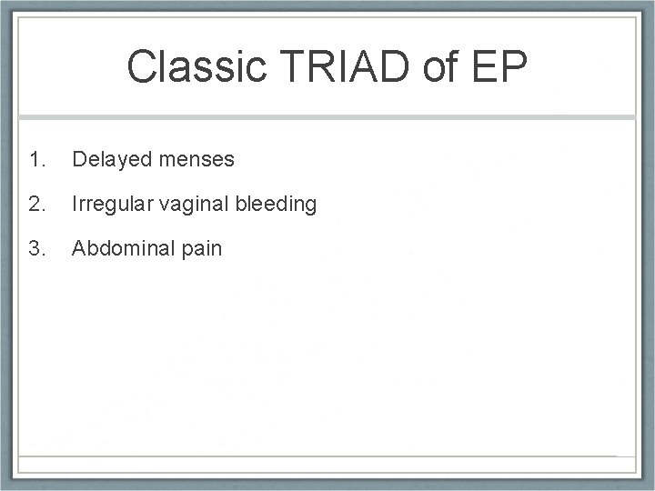 Classic TRIAD of EP 1. Delayed menses 2. Irregular vaginal bleeding 3. Abdominal pain