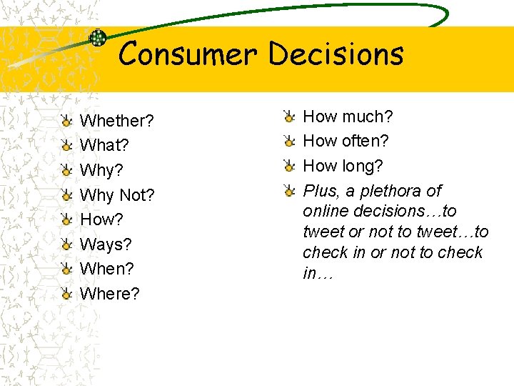 Consumer Decisions Whether? What? Why Not? How? Ways? When? Where? How much? How often?