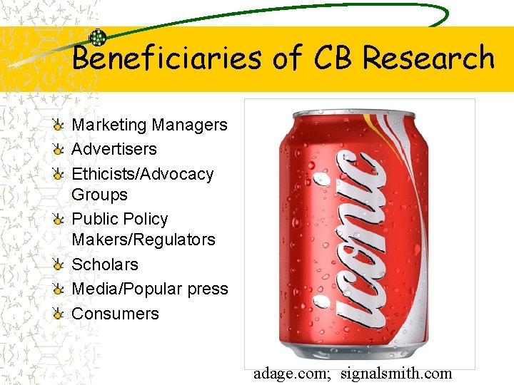 Beneficiaries of CB Research Marketing Managers Advertisers Ethicists/Advocacy Groups Public Policy Makers/Regulators Scholars Media/Popular