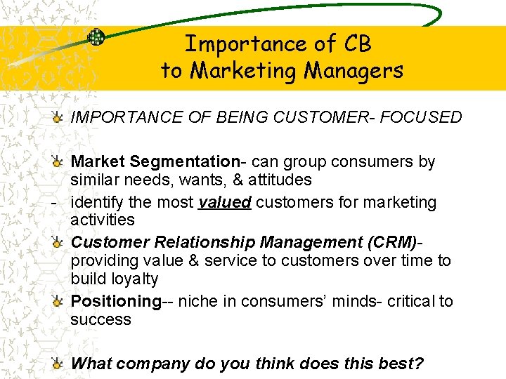 Importance of CB to Marketing Managers IMPORTANCE OF BEING CUSTOMER- FOCUSED Market Segmentation- can