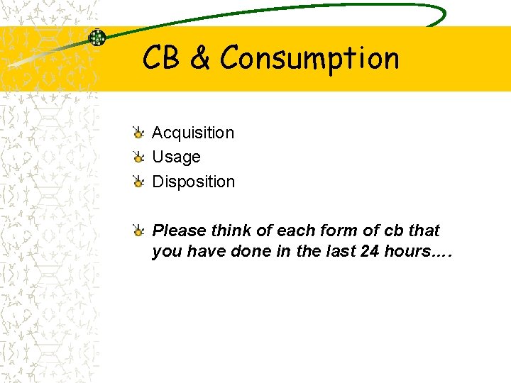 CB & Consumption Acquisition Usage Disposition Please think of each form of cb that