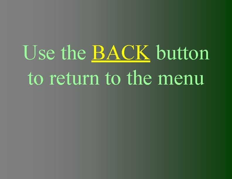 Use the BACK button to return to the menu 