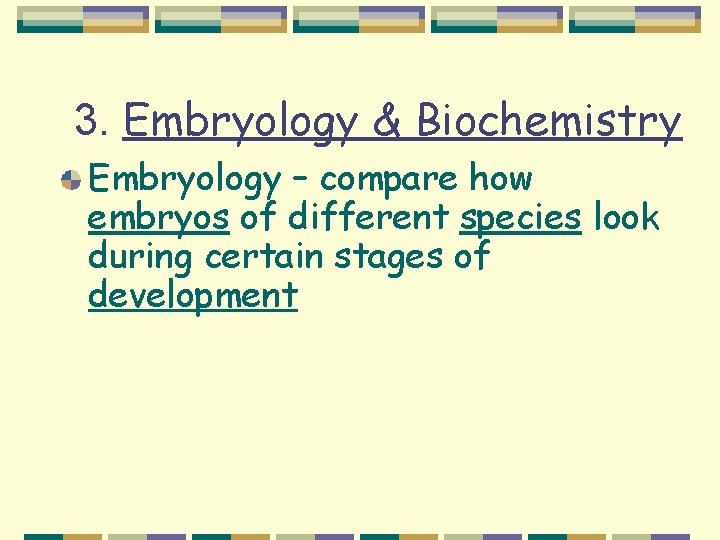 3. Embryology & Biochemistry Embryology – compare how embryos of different species look during