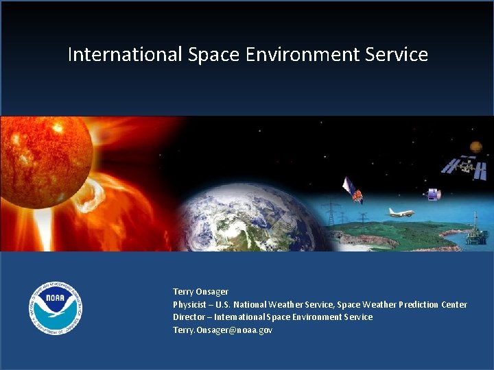 International Space Environment Service Terry Onsager Physicist – U. S. National Weather Service, Space