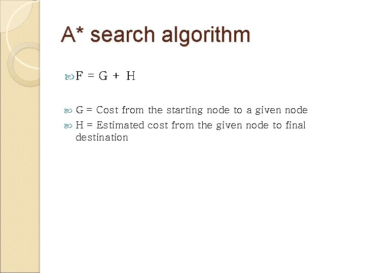 A* search algorithm F =G+H G = Cost from the starting node to a