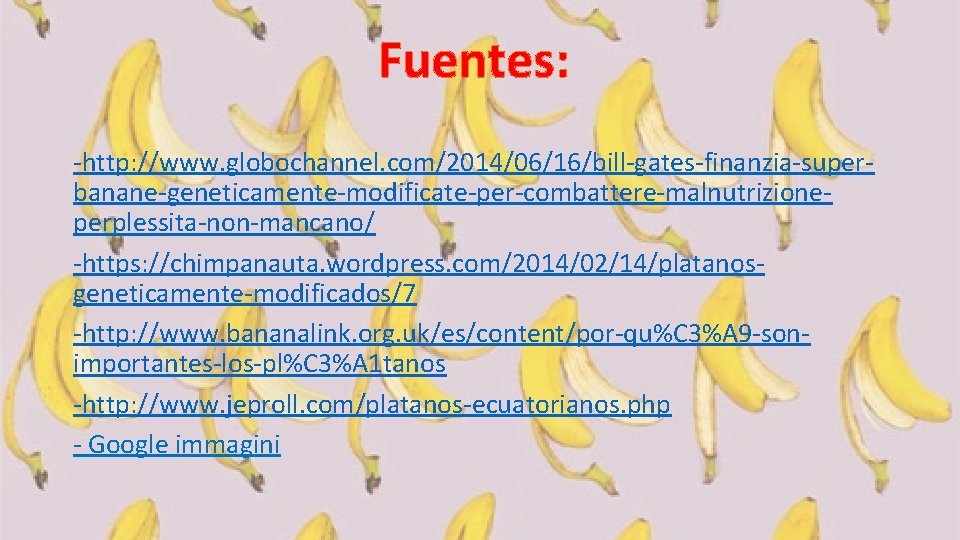 Fuentes: -http: //www. globochannel. com/2014/06/16/bill-gates-finanzia-superbanane-geneticamente-modificate-per-combattere-malnutrizioneperplessita-non-mancano/ -https: //chimpanauta. wordpress. com/2014/02/14/platanosgeneticamente-modificados/7 -http: //www. bananalink. org. uk/es/content/por-qu%C