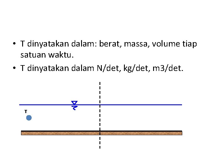  • T dinyatakan dalam: berat, massa, volume tiap satuan waktu. • T dinyatakan