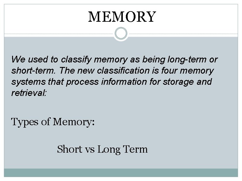 MEMORY We used to classify memory as being long-term or short-term. The new classification