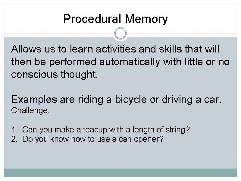 Procedural Memory Allows us to learn activities and skills that will then be performed