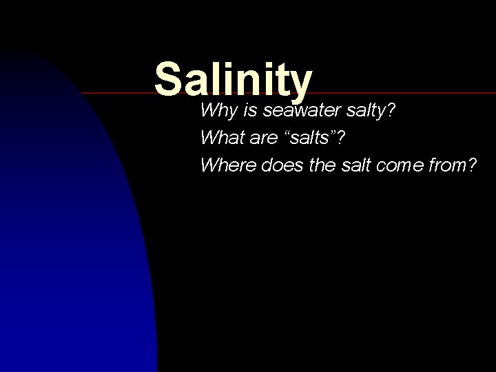 Salinity Why is seawater salty? What are “salts”? Where does the salt come from?