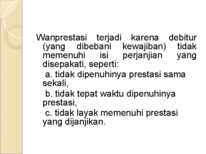 Wanprestasi terjadi karena debitur (yang dibebani kewajiban) tidak memenuhi isi perjanjian yang disepakati, seperti: