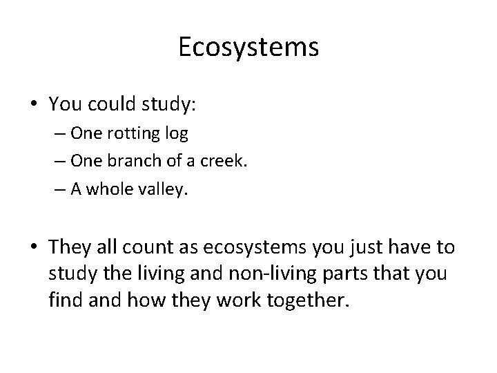 Ecosystems • You could study: – One rotting log – One branch of a