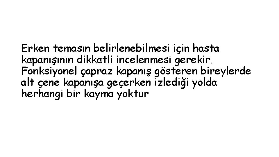 Erken temasın belirlenebilmesi için hasta kapanışının dikkatli incelenmesi gerekir. Fonksiyonel çapraz kapanış gösteren bireylerde