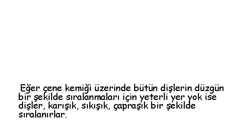 Eğer çene kemiği üzerinde bütün dişlerin düzgün bir şekilde sıralanmaları için yeterli yer yok