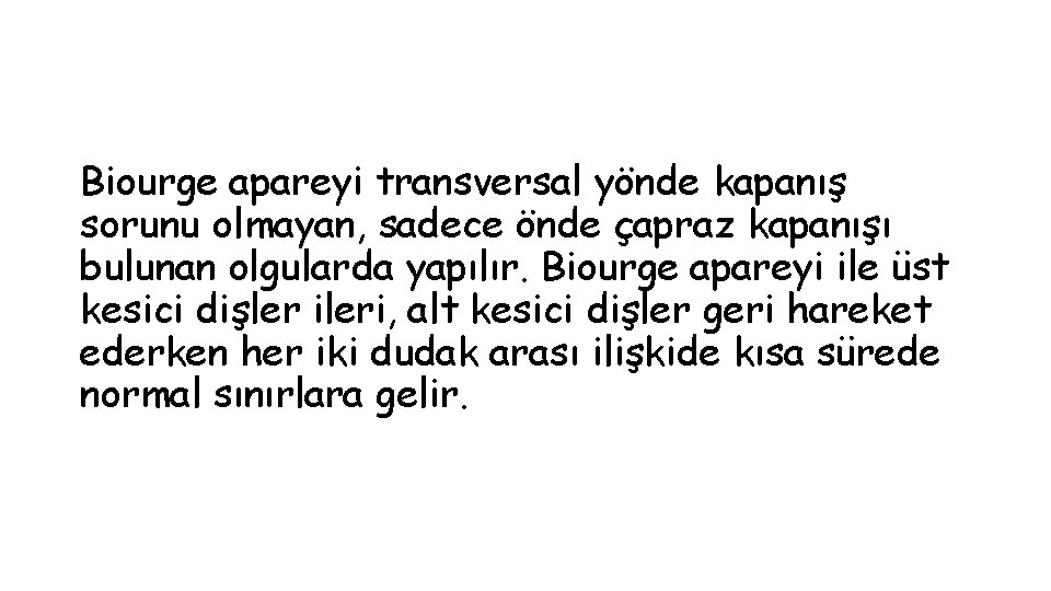 Biourge apareyi transversal yönde kapanış sorunu olmayan, sadece önde çapraz kapanışı bulunan olgularda yapılır.