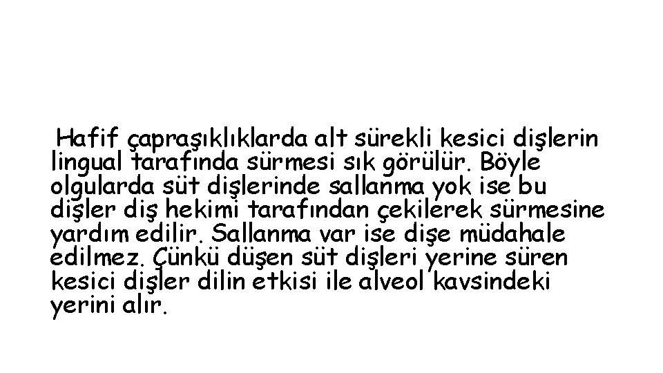 Hafif çapraşıklıklarda alt sürekli kesici dişlerin lingual tarafında sürmesi sık görülür. Böyle olgularda süt