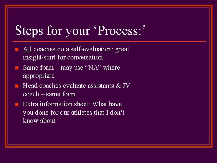 Steps for your ‘Process: ’ n n All coaches do a self-evaluation; great insight/start