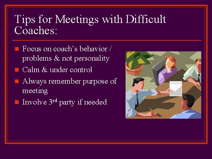 Tips for Meetings with Difficult Coaches: n n Focus on coach’s behavior / problems