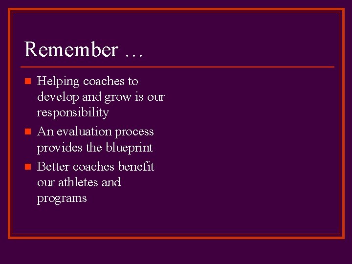 Remember … n n n Helping coaches to develop and grow is our responsibility