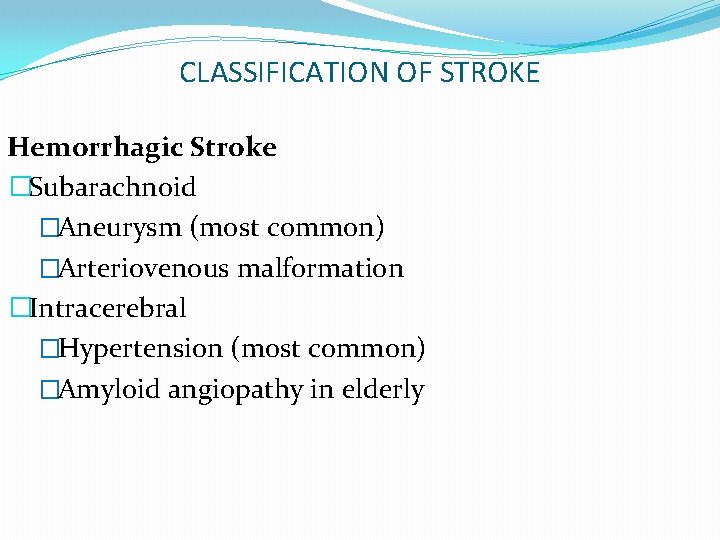 CLASSIFICATION OF STROKE Hemorrhagic Stroke �Subarachnoid �Aneurysm (most common) �Arteriovenous malformation �Intracerebral �Hypertension (most