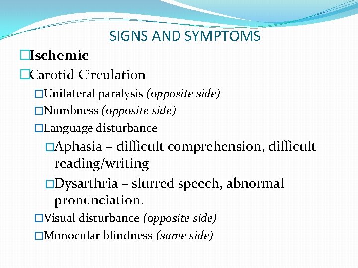 SIGNS AND SYMPTOMS �Ischemic �Carotid Circulation �Unilateral paralysis (opposite side) �Numbness (opposite side) �Language