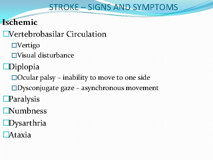 STROKE – SIGNS AND SYMPTOMS Ischemic �Vertebrobasilar Circulation �Vertigo �Visual disturbance �Diplopia �Ocular palsy
