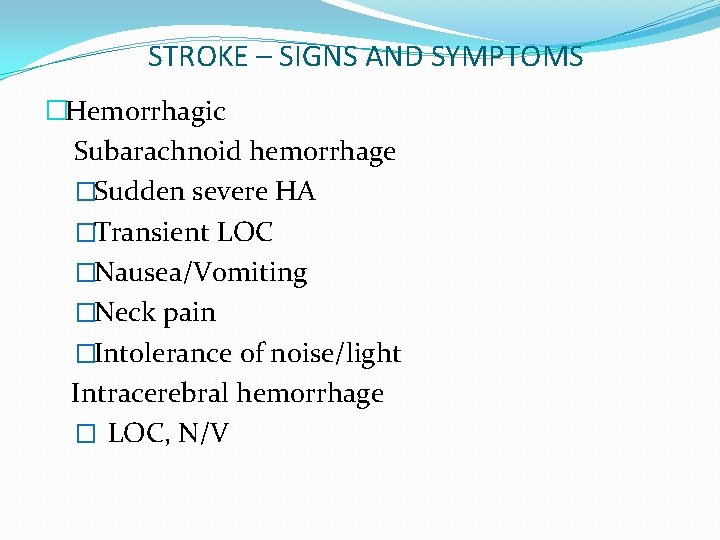 STROKE – SIGNS AND SYMPTOMS �Hemorrhagic Subarachnoid hemorrhage �Sudden severe HA �Transient LOC �Nausea/Vomiting