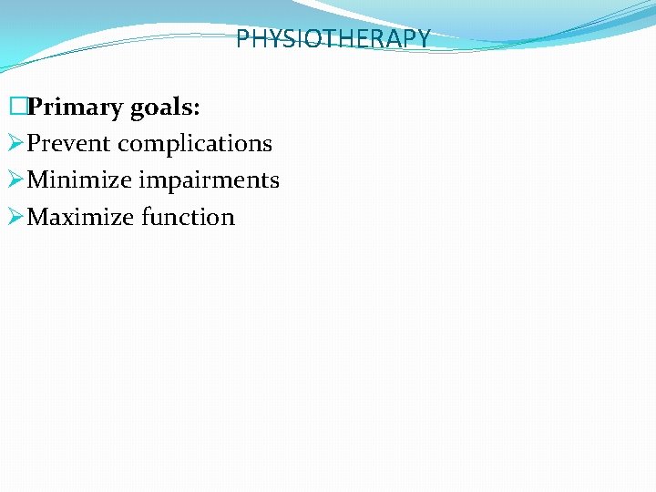 PHYSIOTHERAPY �Primary goals: ØPrevent complications ØMinimize impairments ØMaximize function 