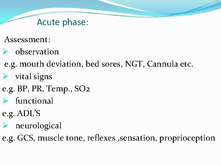 Acute phase: Assessment: Ø observation e. g. mouth deviation, bed sores, NGT, Cannula etc.