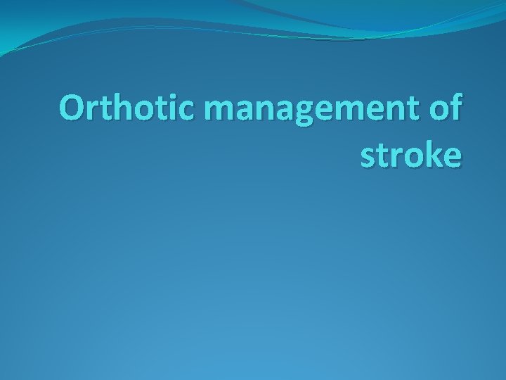 Orthotic management of stroke 
