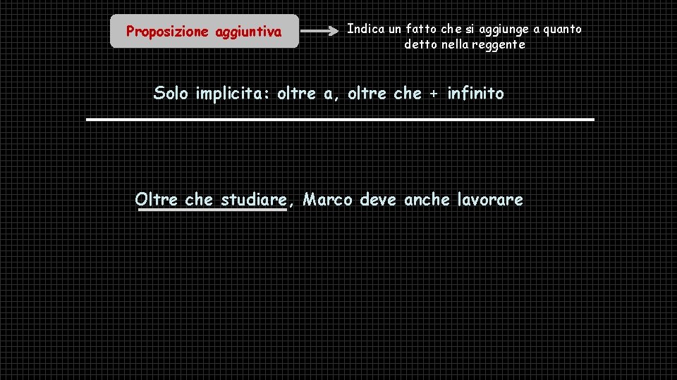 Proposizione aggiuntiva Indica un fatto che si aggiunge a quanto detto nella reggente Solo