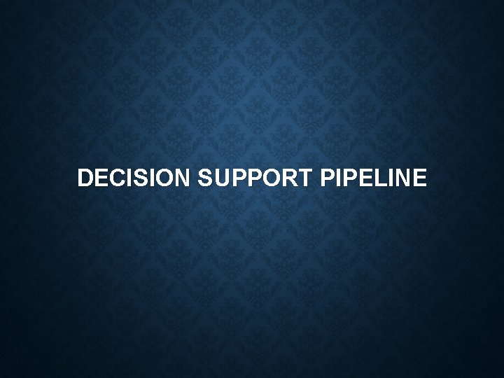 DECISION SUPPORT PIPELINE 