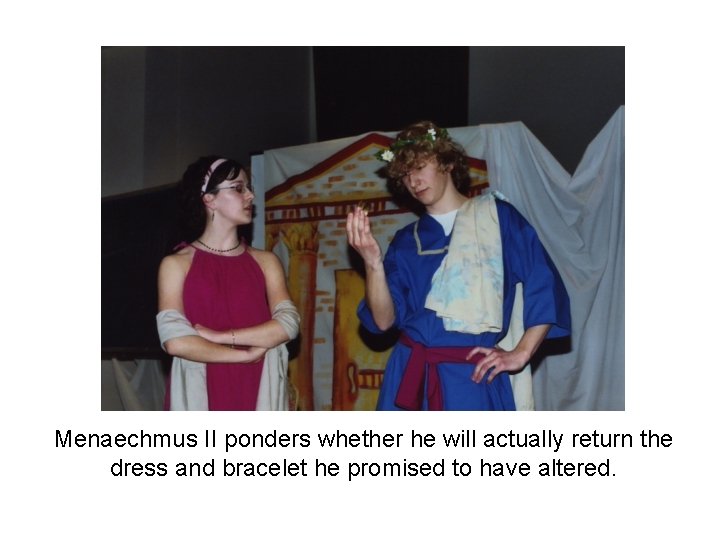 Menaechmus II ponders whether he will actually return the dress and bracelet he promised