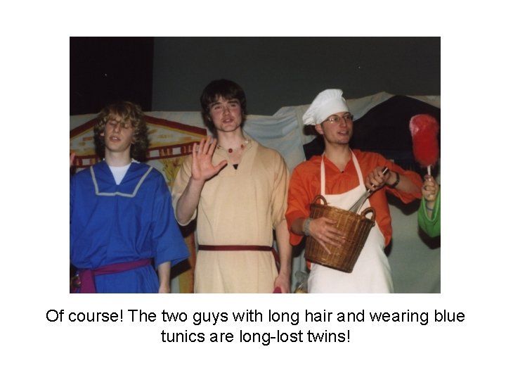 Of course! The two guys with long hair and wearing blue tunics are long-lost